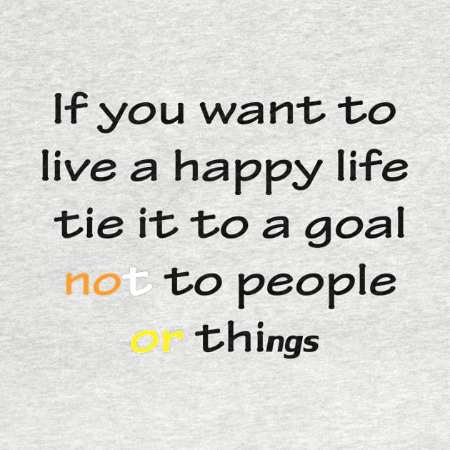 Best Quotes About Life | If you want to live a happy life, tie it to a goal, not to people or things by Medotshirt